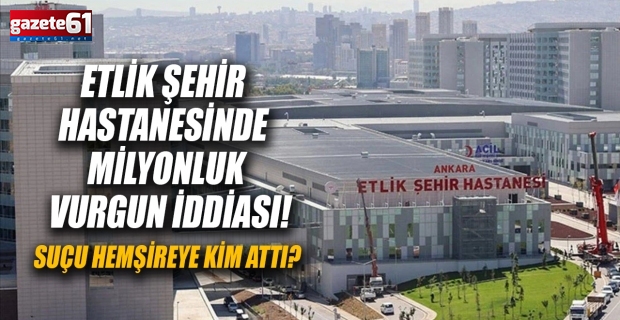 Etlik Şehir Hastanesinde milyonluk vurgun iddiası! Suçu Hemşireye Kim Attı?
