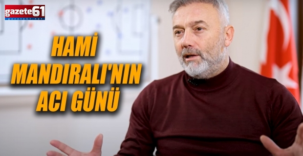 Hami Mandıralı'nın acı günü