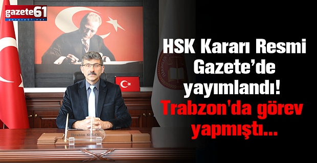 HSK Kararı Resmi Gazete’de yayımlandı! Trabzon'da görev yapmıştı...