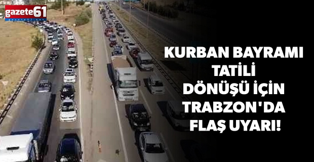 Kurban Bayramı tatili dönüşü için Trabzon'da flaş uyarı!