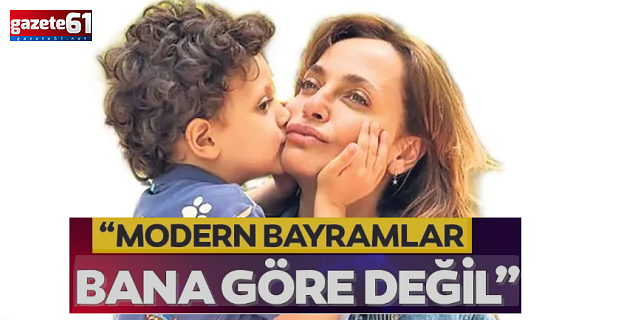 "Modern bayramlar bana göre değil"