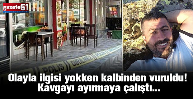 Olayla ilgisi yokken kalbinden vuruldu! Kavgayı ayırmaya çalıştı...