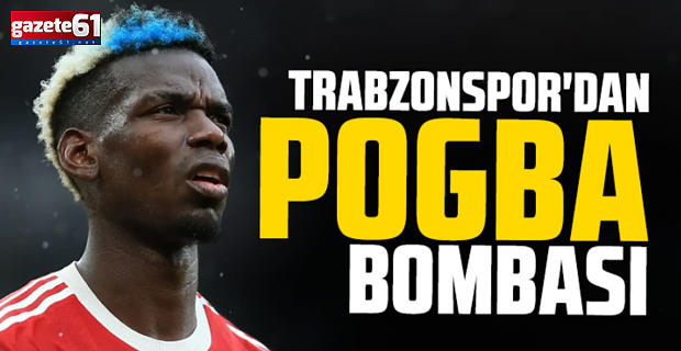 Pogba, Trabzonspor için mi geliyor?