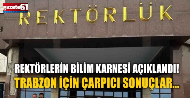 Rektörlerin bilim karnesi açıklandı! Trabzon için çarpıcı sonuçlar...