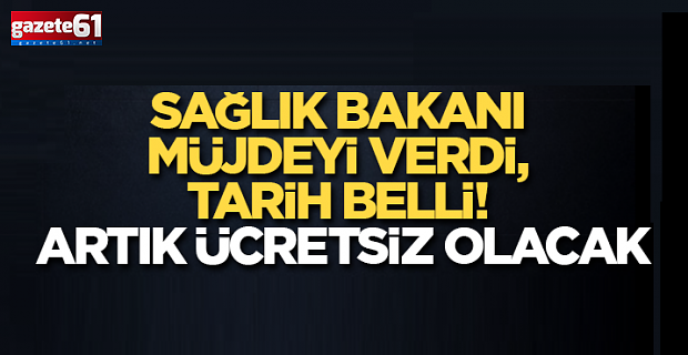 Sağlık Bakanı müjdeyi verdi, tarih belli! Artık ücretsiz olacak