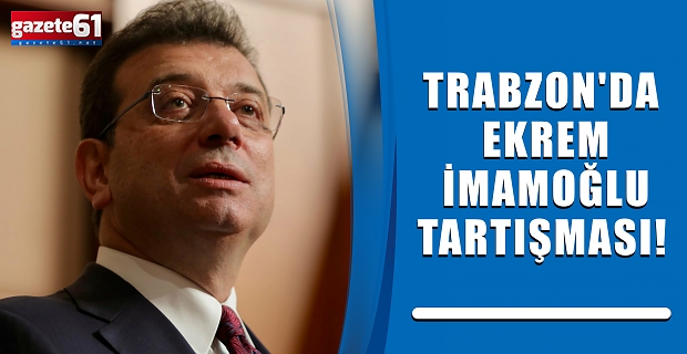 Trabzon'da Ekrem İmamoğlu tartışması!