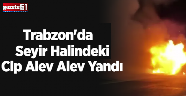 Trabzon'da Seyir Halindeki Cip Alev Alev Yandı