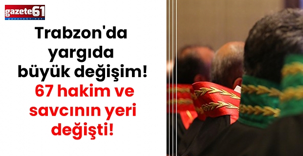 Trabzon'da yargıda büyük değişim! 67 hakim ve savcının yeri değişti!