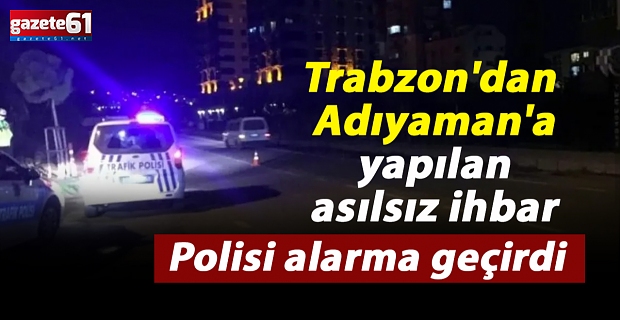 Trabzon'dan Adıyaman'a yapılan asılsız ihbar polisi alarma geçirdi