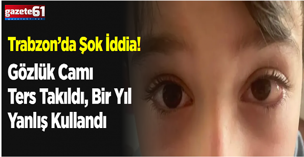 Trabzon Haberleri Trabzon’da Şok İddia! Gözlük Camı Ters Takıldı...