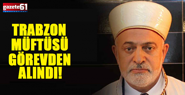 Trabzon Müftüsü görevden alındı