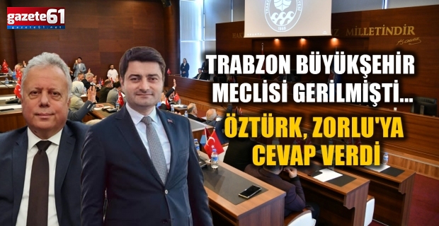 Trabzon Büyükşehir Meclisi Gerilmişti...Öztürk, Zorlu'ya cevap verdi