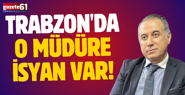 Trabzon'da O Müdüre İsyan Var!