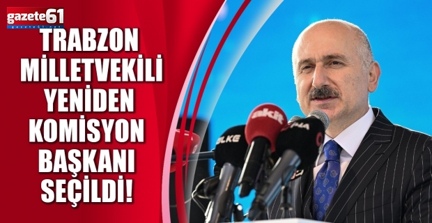 Trabzon Milletvekili yeniden komisyon başkanı seçildi!