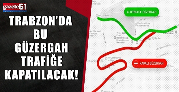 Trabzon’da bu güzergah trafiğe kapatılacak!