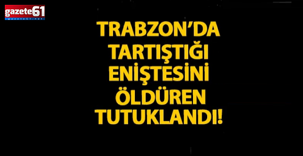 Trabzon’da eniştesini öldüren tutuklandı!