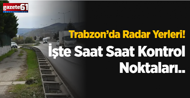 Trabzon’da Radar Yerleri! İşte Saat Saat Kontrol Noktaları
