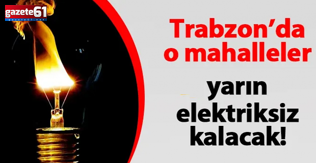 Trabzon’da yarın 150 mahallede elektrikler kesilecek!