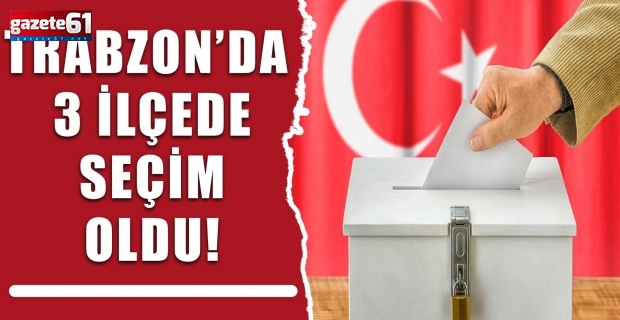 Trabzon’da 3 ilçede seçim oldu!