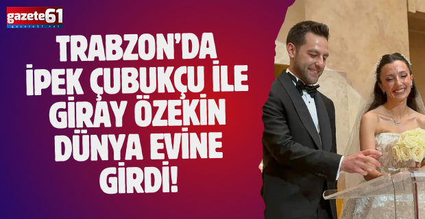 Trabzon’da İpek Çubukçu ile Giray Özekin dünya evine girdi!