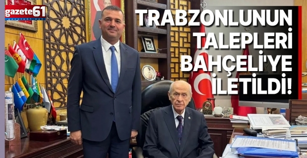 Trabzonlunun talepleri Bahçeli'ye iletildi!