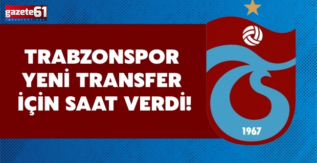 Trabzonspor yeni transfer için saat verdi!