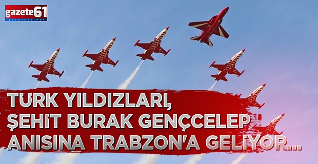 Türk Yıldızları, Şehit Burak Gençcelep anısına Trabzon'a geliyor...