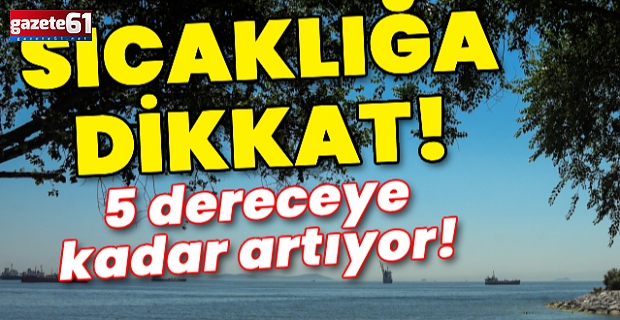 5 dereceye kadar artıyor! Yüksek sıcaklığa dikkat!