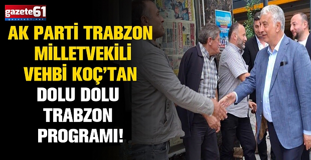 AK Parti Trabzon Milletvekili Vehbi Koç’tan Dolu Dolu Trabzon Programı!