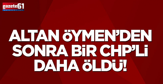 Altan Öymen'den sonra bir CHP'li daha öldü