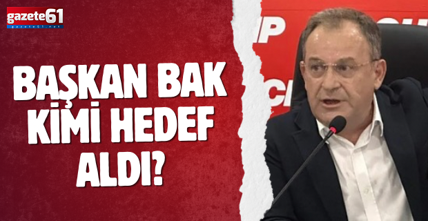 BAŞKAN BAK KİMİ HEDEF ALDI?