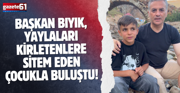 Başkan Bıyık, yaylaları kirletenlere sitem eden çocukla buluştu!