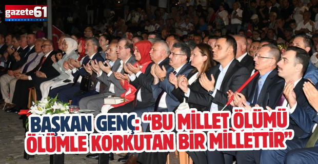 BAŞKAN GENÇ: “BU MİLLET ÖLÜMÜ ÖLÜMLE KORKUTAN BİR MİLLETTİR”