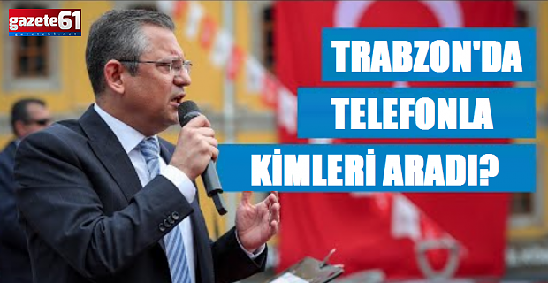 CHP Lideri Özgür Özel Trabzon'da kimleri aradı?