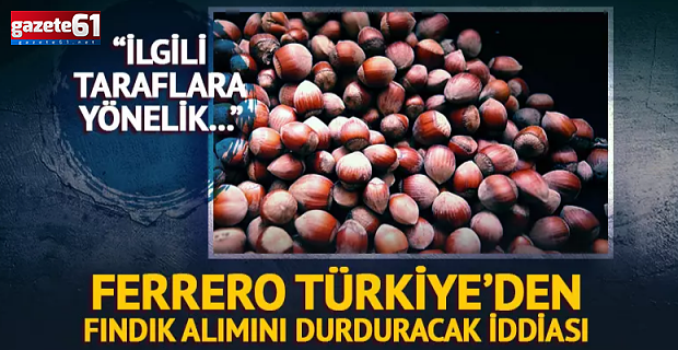 Ferrero, Türkiye'den fındık alımını durduracak iddiası!
