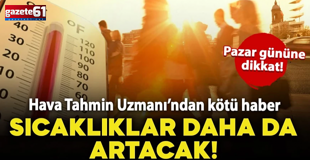 Sıcak havalar etkisini daha da artıracak!