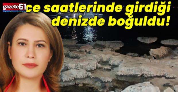 Kadın avukat, gece girdiği denizde boğuldu!