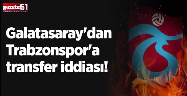 Galatasaray'dan Trabzonspor'a transfer iddiası!