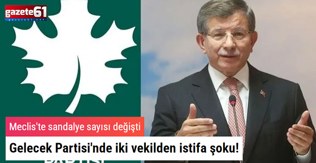 Gelecek Partisi'nde istifa krizi! İki vekil birden ayrıldı