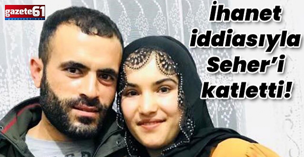  İhanet iddiasıyla Seher Aktekin'i katletti!