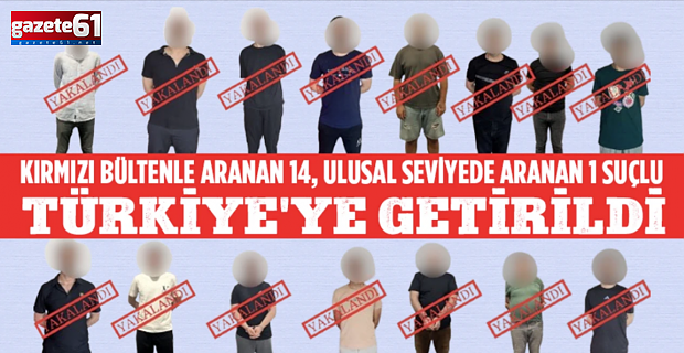 Kırmızı bültenle aranan 14, ulusal seviyede aranan 1 suçlu Türkiye'ye getirildi