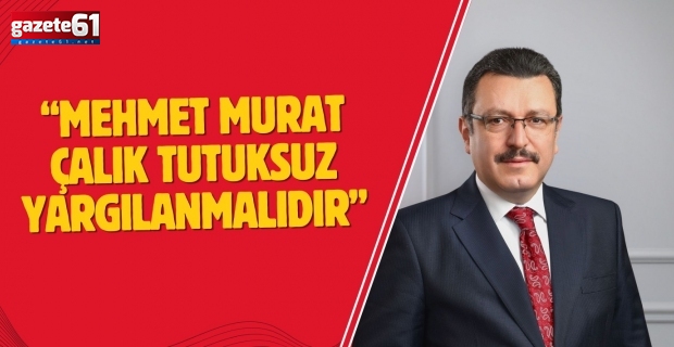 Mehmet Murat Çalık tutuksuz yargılanmalıdır