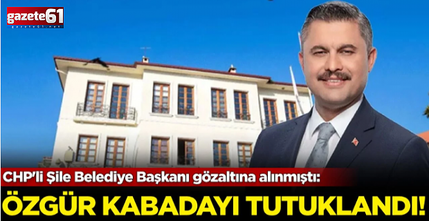 Şile Belediye Başkanı Özgür Kabadayı tutuklandı