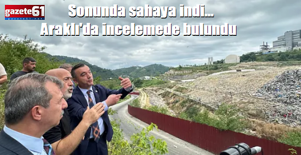 Sonunda sahaya indi... Araklı'da incelemede bulundu