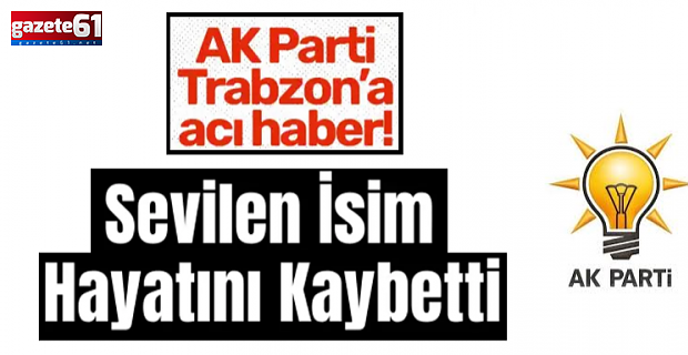 AK Parti Trabzon teşkilatının acı günü!
