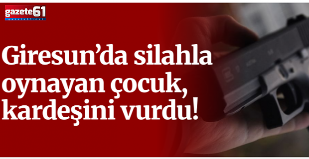 Tabancayla kazara küçük kız kardeşini vurdu! Trabzon'a sek edildi...