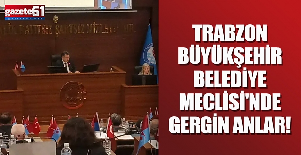 Trabzon Büyükşehir Belediye Meclisi'nde gergin anlar!
