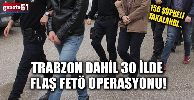 Trabzon dahil 30 ilde flaş FETÖ operasyonu!