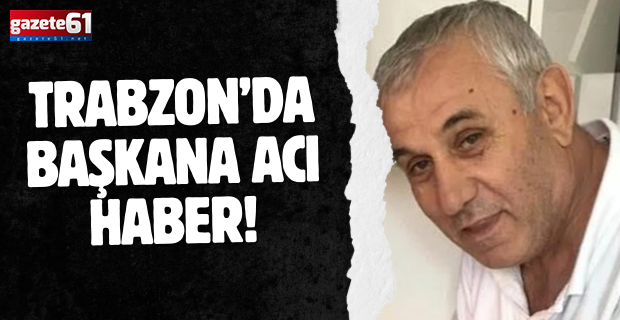 Trabzon’da başkana acı haber!