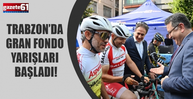 Trabzon’da Gran Fondo yarışları başladı!